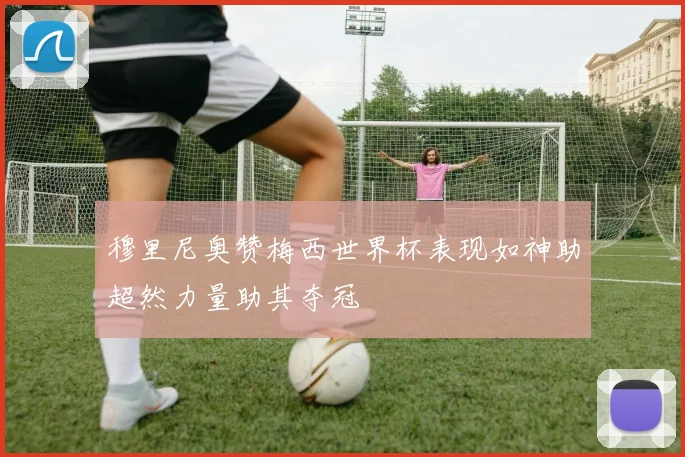 穆里尼奥赞梅西世界杯表现如神助超然力量助其夺冠