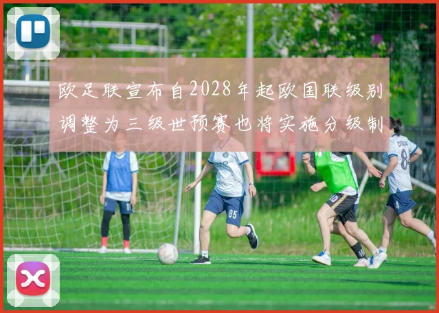 欧足联宣布自2028年起欧国联级别调整为三级世预赛也将实施分级制度
