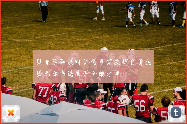 贝尔萨强调对佛得角需发挥自身优势巴尔韦德展现全能才华
