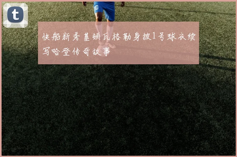 快船新秀基顿瓦格勒身披1号球衣续写哈登传奇故事