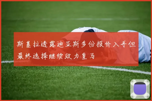 斯基拉透露迪亚斯多份报价入手但最终选择继续效力皇马