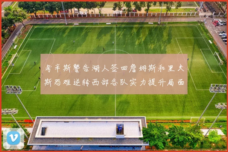 考辛斯警告湖人签回詹姆斯和里夫斯恐难逆转西部各队实力提升局面