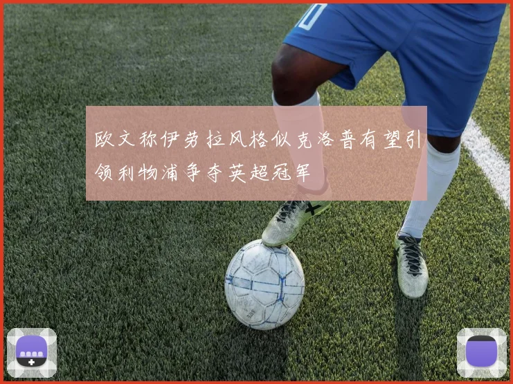 欧文称伊劳拉风格似克洛普有望引领利物浦争夺英超冠军