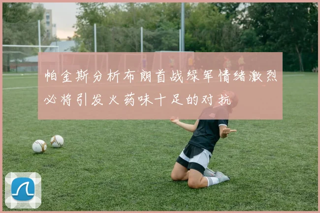 帕金斯分析布朗首战绿军情绪激烈必将引发火药味十足的对抗