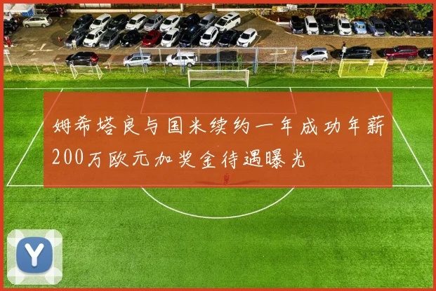 姆希塔良与国米续约一年成功年薪200万欧元加奖金待遇曝光