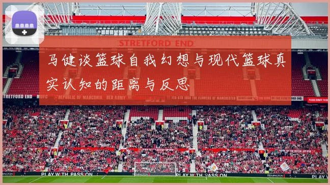 马健谈篮球自我幻想与现代篮球真实认知的距离与反思