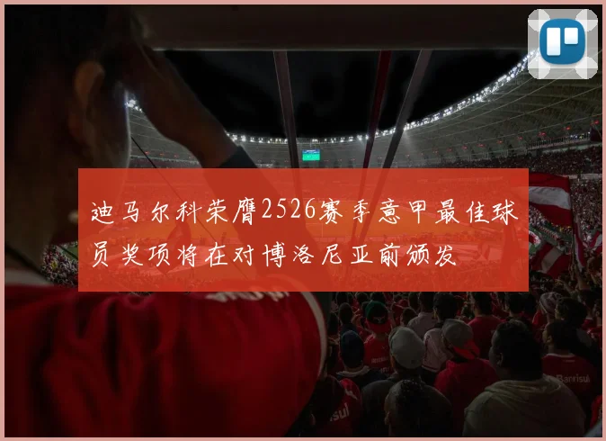 迪马尔科荣膺2526赛季意甲最佳球员奖项将在对博洛尼亚前颁发