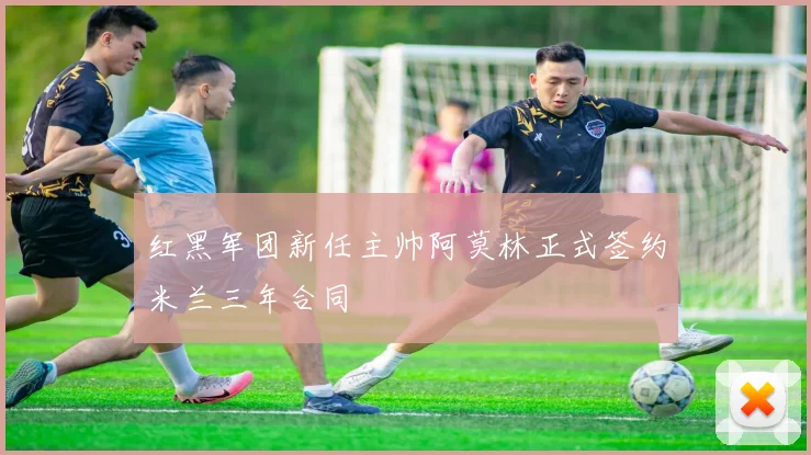 红黑军团新任主帅阿莫林正式签约米兰三年合同