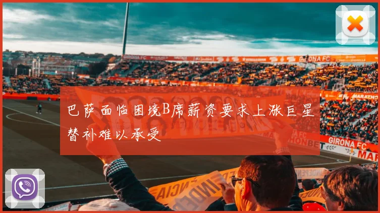巴萨面临困境B席薪资要求上涨巨星替补难以承受