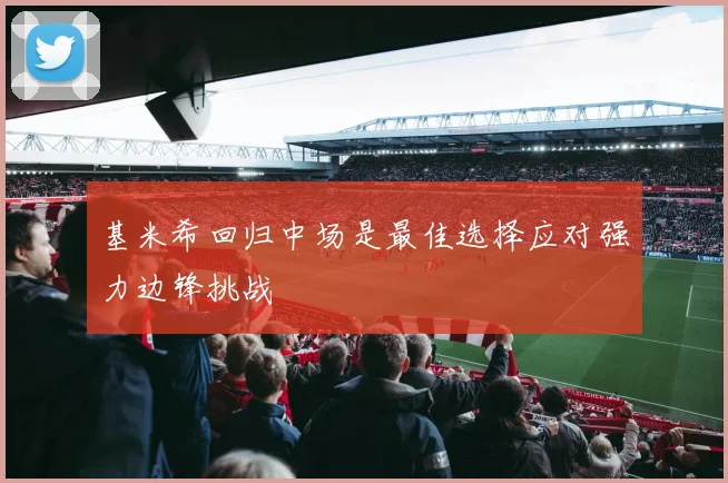 基米希回归中场是最佳选择应对强力边锋挑战